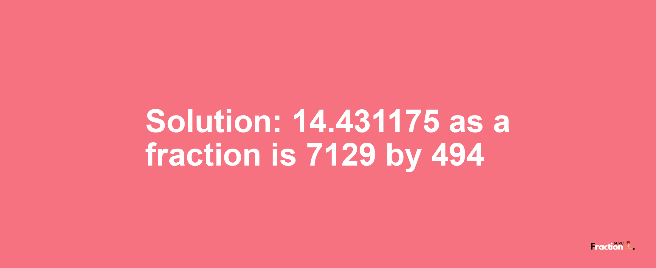 Solution:14.431175 as a fraction is 7129/494